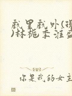 戏里戏外(现场)林栀季淮盛笔趣阁