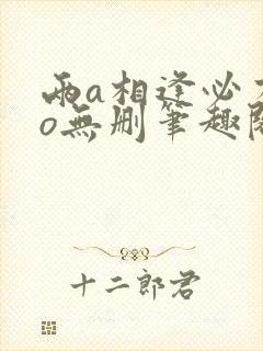 两a相逢必有一o无删笔趣阁