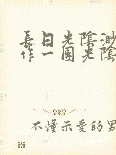 长日光阴渺渺乱作一团光阴似箭