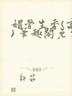 媚骨生香(高干) 笔趣阁免费阅读