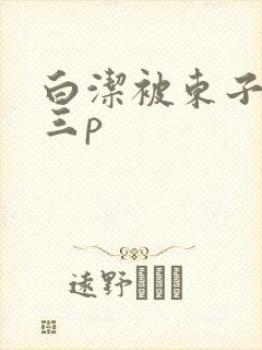 白洁被东子老二三p