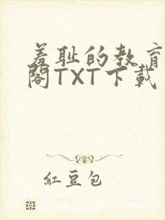 羞耻的教育笔趣阁TXT下载