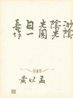 长日光阴渺渺乱作一团光阴似箭