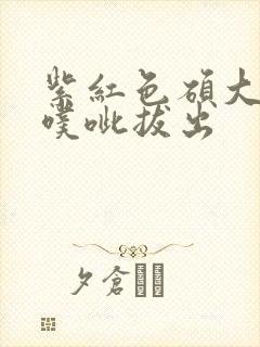 紫红色硕大噗呲噗呲拔出