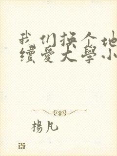 我们换个地方继续爱大学小说
