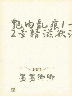 艳肉乱痕1一12章精滋欲液