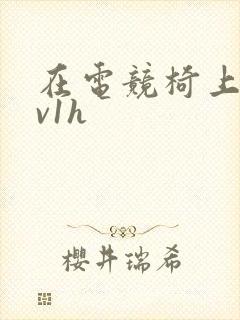 在电竞椅上做1v1h