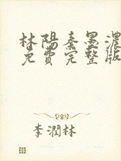 林阳秦墨浓小说免费完整版简介