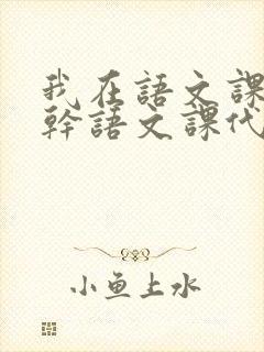 我在语文课上强干语文课代表