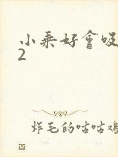 小乘好会吸1V2