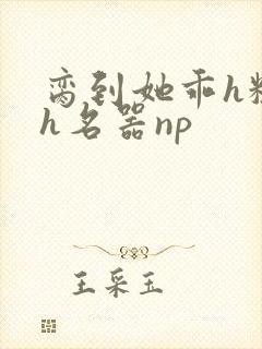 脔到她乖h粗话h名器np封面
