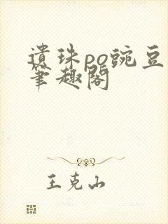 遗珠po豌豆荚笔趣阁
