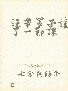 没带罩子让他c了一节课