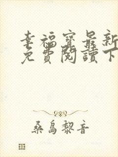 幸福宝最新章节免费阅读下载小说