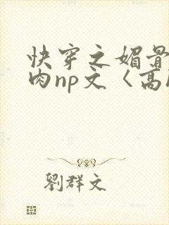 快穿之媚骨h啪肉np文〈高h〉