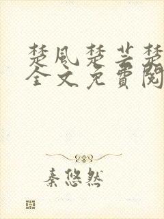 楚风楚芸楚鸿飞全文免费阅读修罗武神二千章