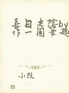 长日光阴by乱作一团笔趣阁免费阅读无封面
