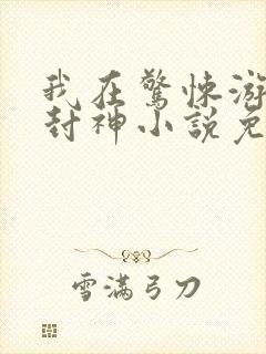 我在惊悚游戏里封神小说免费阅读