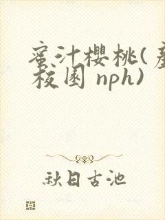 蜜汁樱桃(产奶 校园 nph)