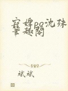 宠婢po沈殊辞笔趣阁