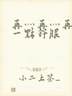 再灬再灬再灬深一点舒服