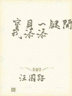 宝贝~腿开大点我添添