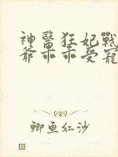 神医狂妃战神王爷乖乖受宠免费阅读封面