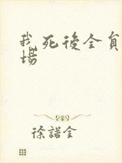 我死后全员火葬场