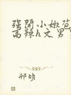 强开小嫩苞h文高辣h文男男