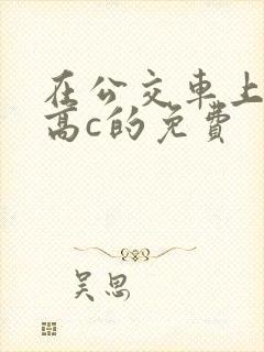 在公交车上弄到高c的免费