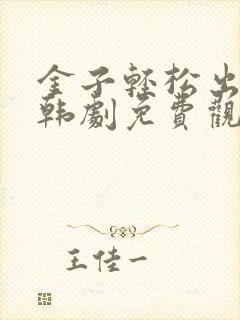 金子轻松出来吧韩剧免费观看全集