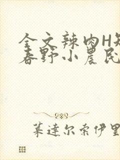 全文辣肉H短篇春野小农民