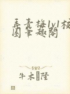 弄青梅1v1校园笔趣阁
