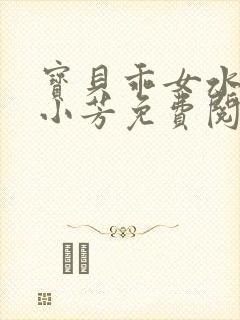 宝贝乖女水真多小芳免费阅读封面