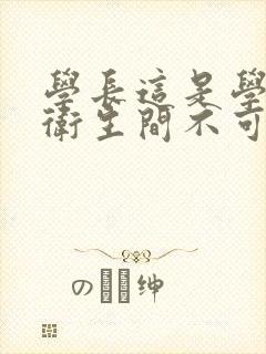 学长这是学校的卫生间不可以