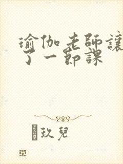 瑜伽老师让我C了一节课