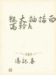 粗大抽搐白浊h高干h封面