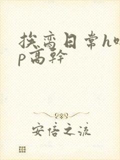挨脔日常h啪np高干