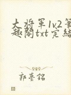 大将军1v2笔趣阁txt完结