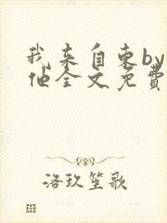 我来自东by苏他全文免费阅读