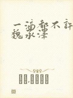 一滴都不许漏 魏承泽