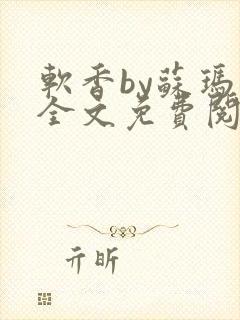 软香by苏玛丽全文免费阅读笔趣