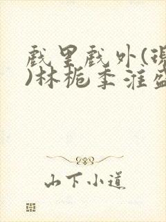 戏里戏外(现场)林栀季淮盛笔趣阁封面