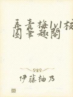 弄青梅1v1校园笔趣阁