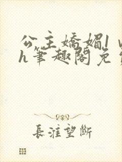 公主娇媚1ⅴ1h笔趣阁免费阅读