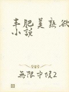 丰肥美熟欲妇乱小说