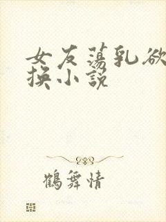 女友荡乳欲伦交换小说