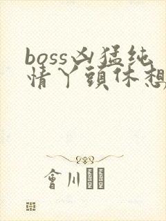 boss凶猛纯情丫头休想逃