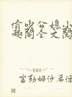 偷吃公媳小说笔趣阁全文阅读