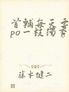 首辅每天要不够po一枝独秀